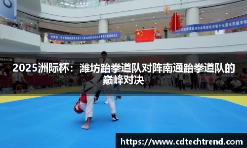 2025洲际杯：潍坊跆拳道队对阵南通跆拳道队的巅峰对决