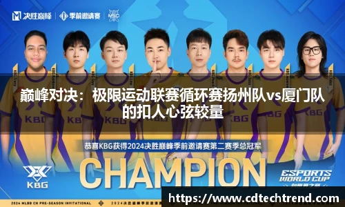 巅峰对决：极限运动联赛循环赛扬州队vs厦门队的扣人心弦较量
