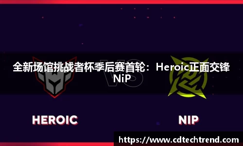 全新场馆挑战者杯季后赛首轮：Heroic正面交锋NiP
