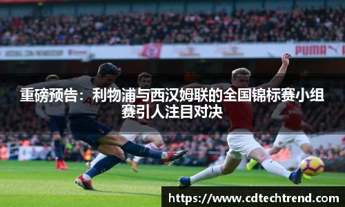 重磅预告：利物浦与西汉姆联的全国锦标赛小组赛引人注目对决