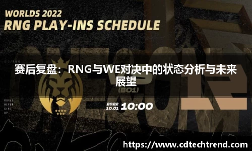 赛后复盘：RNG与WE对决中的状态分析与未来展望