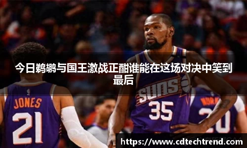 今日鹈鹕与国王激战正酣谁能在这场对决中笑到最后