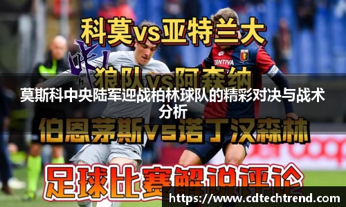 莫斯科中央陆军迎战柏林球队的精彩对决与战术分析
