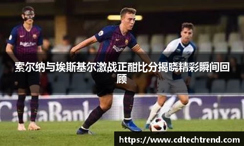 索尔纳与埃斯基尔激战正酣比分揭晓精彩瞬间回顾